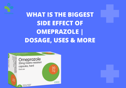 What is the Biggest Side Effect of Omeprazole Dosage, Uses & More